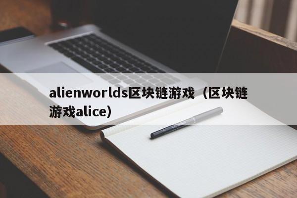 alienworlds区块链游戏（区块链游戏alice）