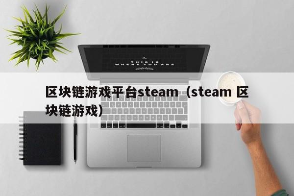 区块链游戏平台steam（steam 区块链游戏）