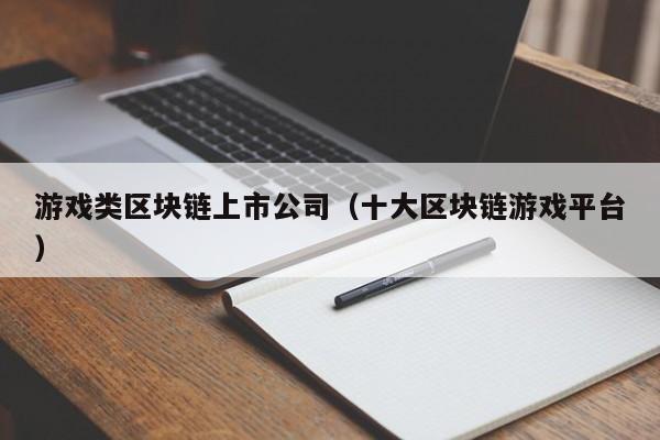 游戏类区块链上市公司（十大区块链游戏平台）