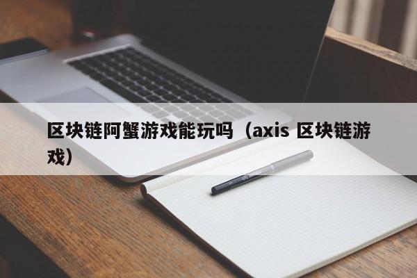 区块链阿蟹游戏能玩吗（axis 区块链游戏）