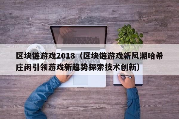 区块链游戏2018（区块链游戏新风潮哈希庄闲引领游戏新趋势探索技术创新）