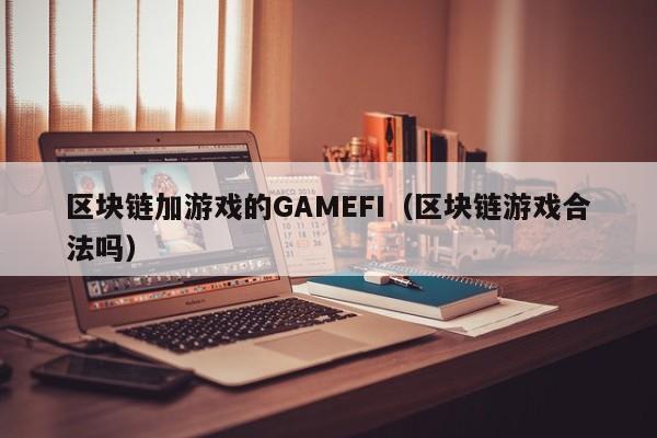 区块链加游戏的GAMEFI（区块链游戏合法吗）