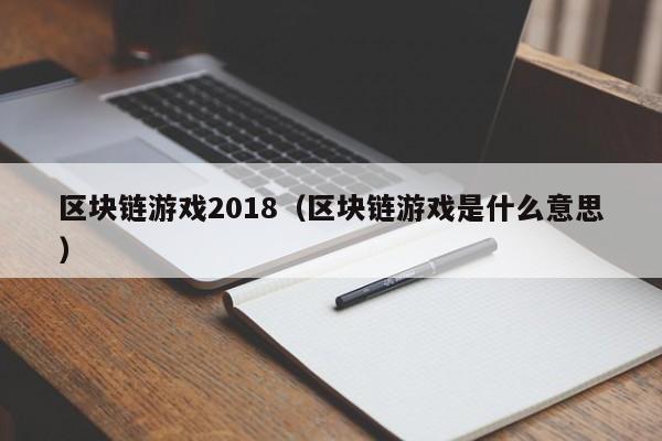 区块链游戏2018（区块链游戏是什么意思）