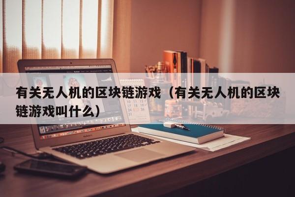 有关无人机的区块链游戏（有关无人机的区块链游戏叫什么）