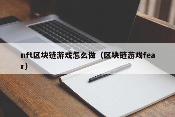 nft区块链游戏怎么做（区块链游戏fear）