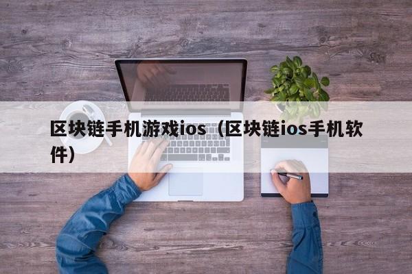 区块链手机游戏ios（区块链ios手机软件）