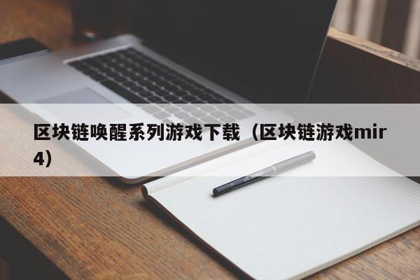 区块链唤醒系列游戏下载（区块链游戏mir4）