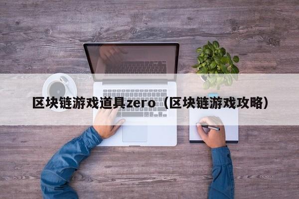 区块链游戏道具zero（区块链游戏攻略）