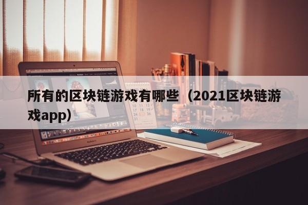 所有的区块链游戏有哪些（2021区块链游戏app）