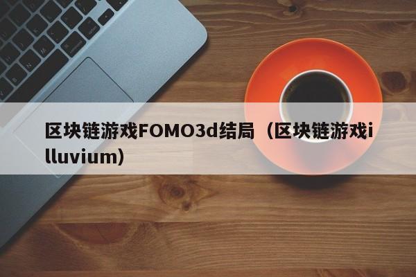 区块链游戏FOMO3d结局（区块链游戏illuvium）