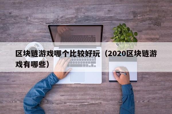 区块链游戏哪个比较好玩（2020区块链游戏有哪些）