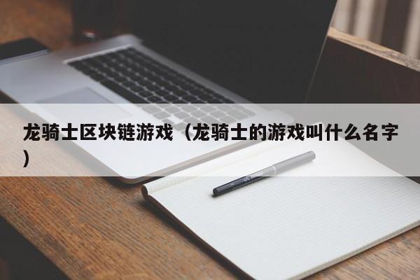 龙骑士区块链游戏（龙骑士的游戏叫什么名字）
