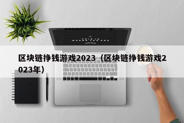 区块链挣钱游戏2023（区块链挣钱游戏2023年）