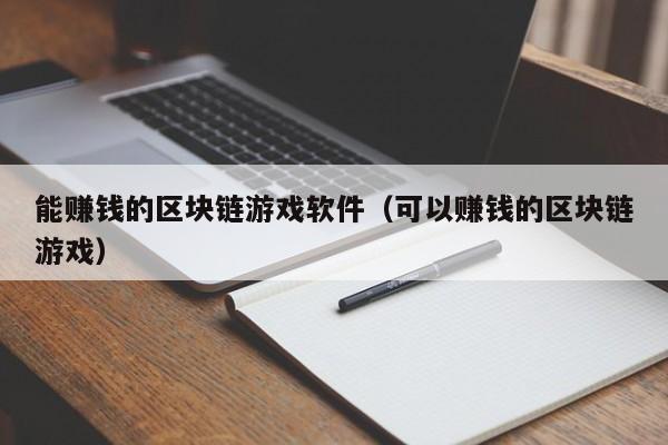 能赚钱的区块链游戏软件（可以赚钱的区块链游戏）