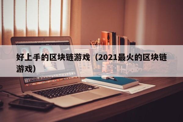 好上手的区块链游戏（2021最火的区块链游戏）