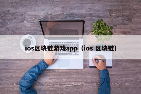 ios区块链游戏app（ios 区块链）