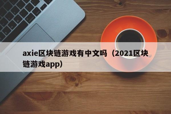 axie区块链游戏有中文吗（2021区块链游戏app）
