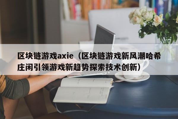 区块链游戏axie（区块链游戏新风潮哈希庄闲引领游戏新趋势探索技术创新）