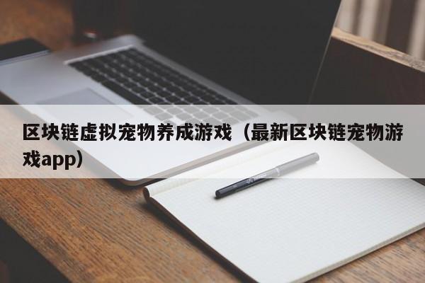 区块链虚拟宠物养成游戏（最新区块链宠物游戏app）