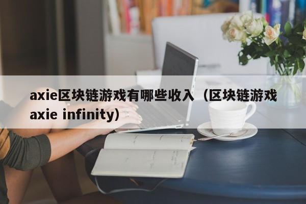 axie区块链游戏有哪些收入（区块链游戏axie infinity）