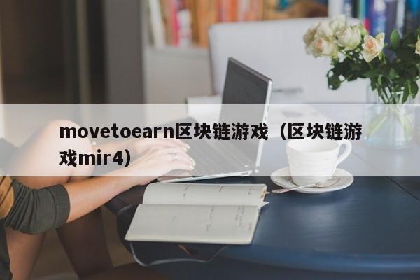 movetoearn区块链游戏（区块链游戏mir4）