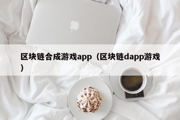 区块链合成游戏app（区块链dapp游戏）