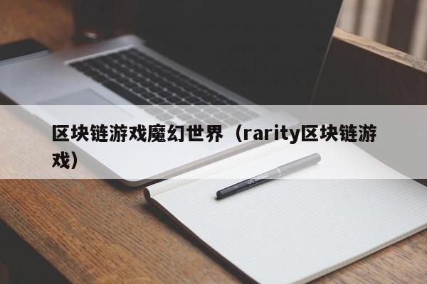 区块链游戏魔幻世界（rarity区块链游戏）
