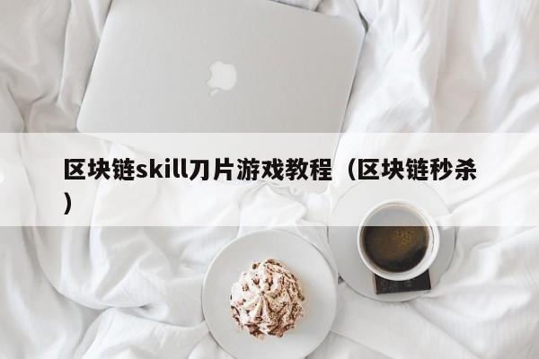 区块链skill刀片游戏教程（区块链秒杀）