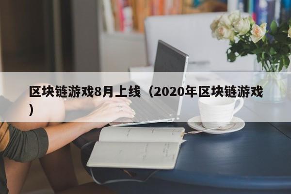 区块链游戏8月上线（2020年区块链游戏）