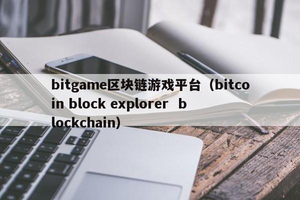 bitgame区块链游戏平台（bitcoin block explorer  blockchain）