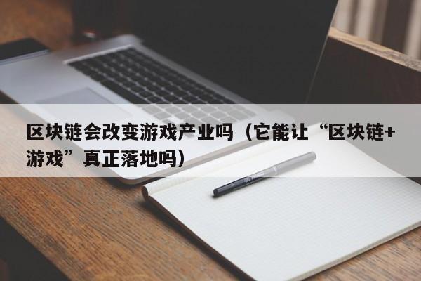 区块链会改变游戏产业吗（它能让“区块链+游戏”真正落地吗）
