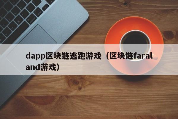 dapp区块链逃跑游戏（区块链faraland游戏）