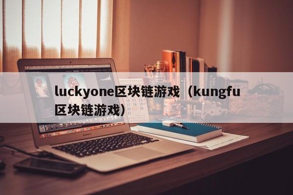 luckyone区块链游戏（kungfu区块链游戏）