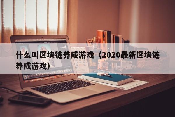 什么叫区块链养成游戏（2020最新区块链养成游戏）