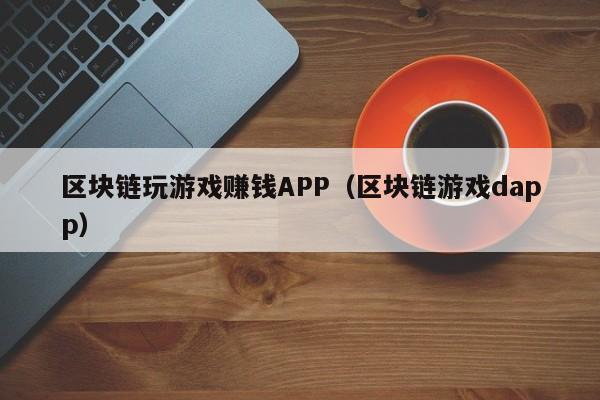 区块链玩游戏赚钱APP（区块链游戏dapp）