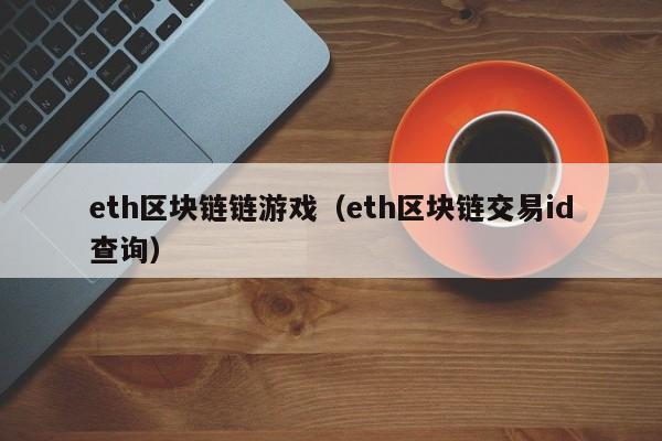eth区块链链游戏（eth区块链交易id查询）