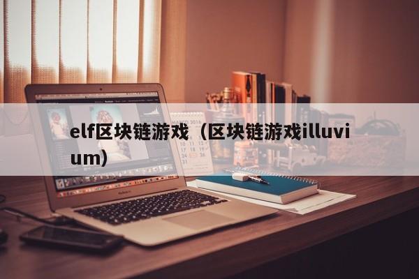 elf区块链游戏（区块链游戏illuvium）