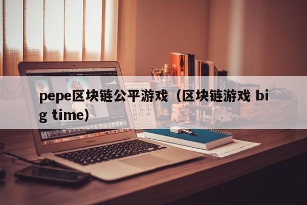 pepe区块链公平游戏（区块链游戏 big time）