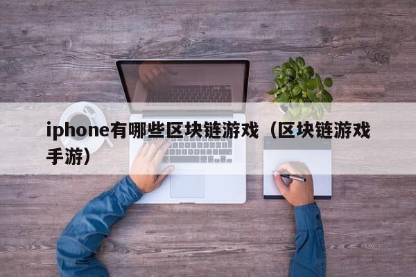 iphone有哪些区块链游戏（区块链游戏手游）