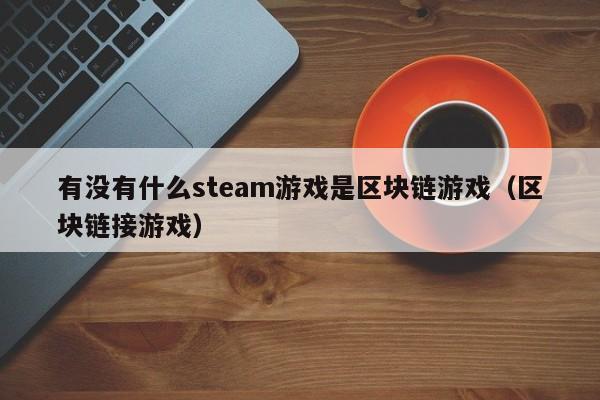 有没有什么steam游戏是区块链游戏（区块链接游戏）