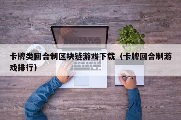 卡牌类回合制区块链游戏下载（卡牌回合制游戏排行）