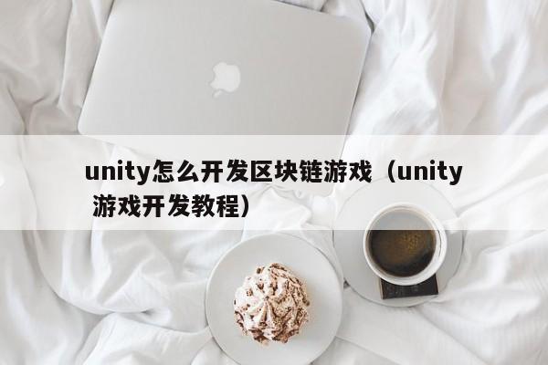 unity怎么开发区块链游戏（unity 游戏开发教程）
