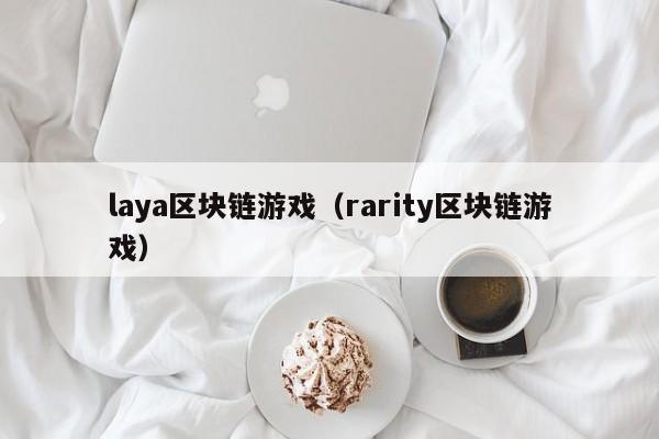 laya区块链游戏（rarity区块链游戏）