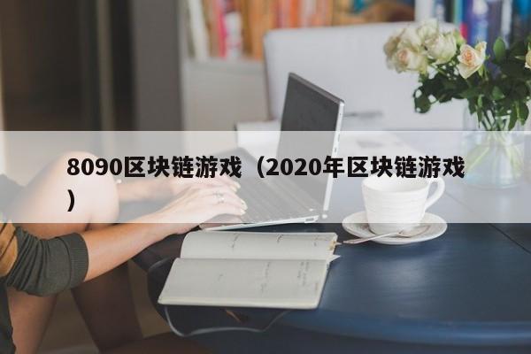 8090区块链游戏（2020年区块链游戏）
