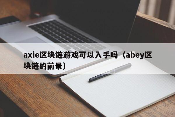 axie区块链游戏可以入手吗（abey区块链的前景）