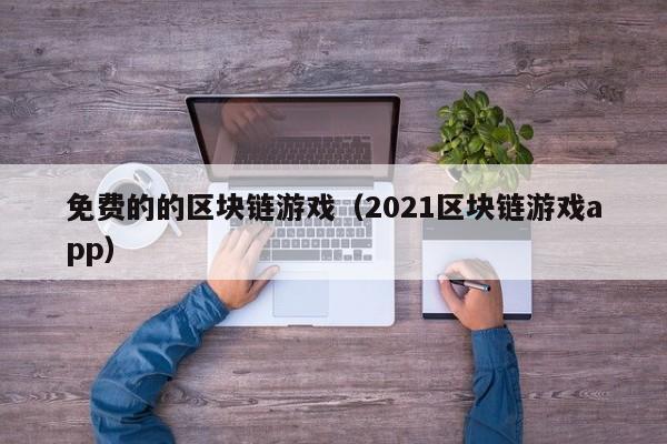 免费的的区块链游戏（2021区块链游戏app）