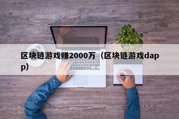 区块链游戏赚2000万（区块链游戏dapp）