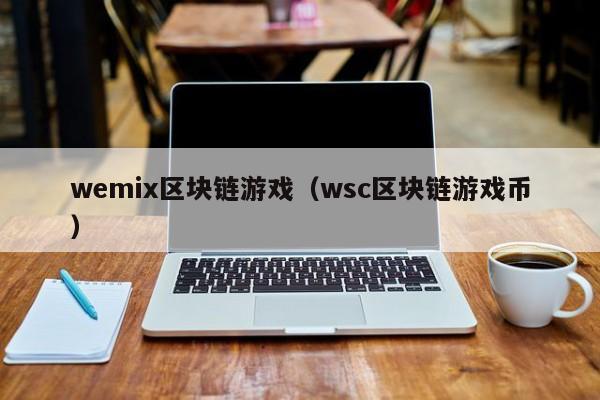 wemix区块链游戏（wsc区块链游戏币）