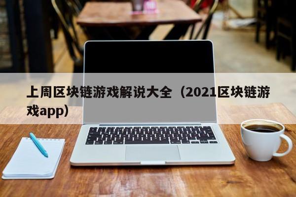 上周区块链游戏解说大全（2021区块链游戏app）