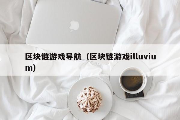 区块链游戏导航（区块链游戏illuvium）